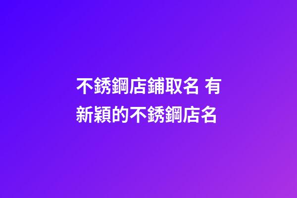 不銹鋼店鋪取名 有新穎的不銹鋼店名-第1張-店鋪起名-玄機(jī)派
